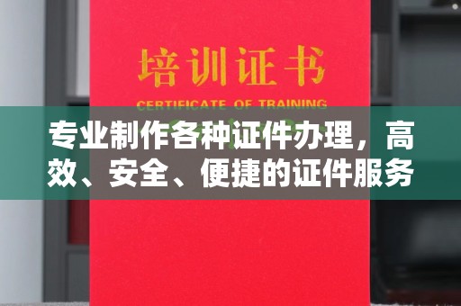 济南专业制作各种证件办理，高效、安全、便捷的证件服务